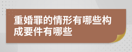 重婚罪的情形有哪些構(gòu)成要件有哪些