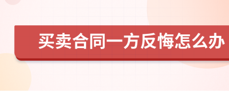 買賣合同一方反悔怎么辦