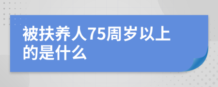 被扶養(yǎng)人75周歲以上的是什么