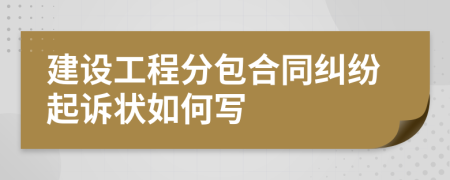建設(shè)工程分包合同糾紛起訴狀如何寫