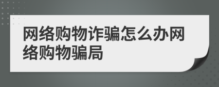 網(wǎng)絡(luò)購(gòu)物詐騙怎么辦網(wǎng)絡(luò)購(gòu)物騙局