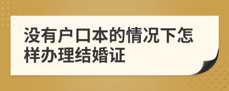 沒有戶口本的情況下怎樣辦理結(jié)婚證