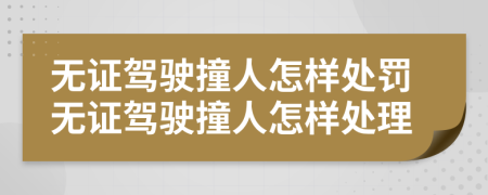 無證駕駛撞人怎樣處罰無證駕駛撞人怎樣處理