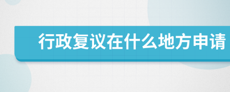 行政復(fù)議在什么地方申請