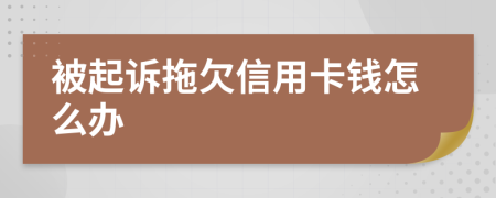 被起訴拖欠信用卡錢怎么辦