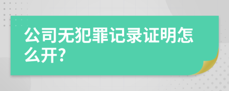 公司無犯罪記錄證明怎么開?