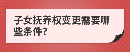 子女撫養(yǎng)權(quán)變更需要哪些條件？