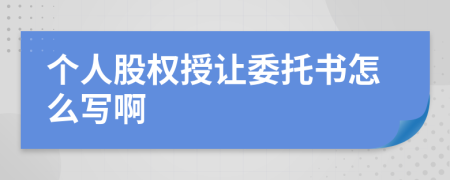 個人股權(quán)授讓委托書怎么寫啊
