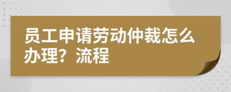 員工申請(qǐng)勞動(dòng)仲裁怎么辦理？流程