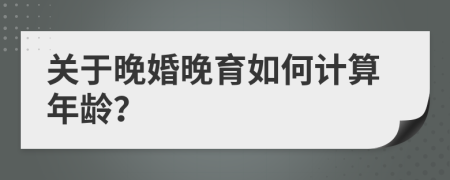 關(guān)于晚婚晚育如何計(jì)算年齡？