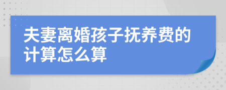 夫妻離婚孩子撫養(yǎng)費(fèi)的計(jì)算怎么算