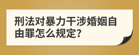 刑法對(duì)暴力干涉婚姻自由罪怎么規(guī)定？