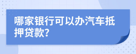 哪家銀行可以辦汽車(chē)抵押貸款？