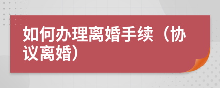 如何辦理離婚手續(xù)（協(xié)議離婚）