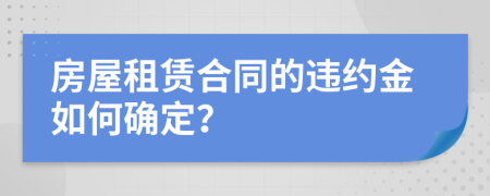 房屋租賃合同的違約金如何確定？