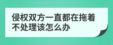 侵權(quán)雙方一直都在拖著不處理該怎么辦