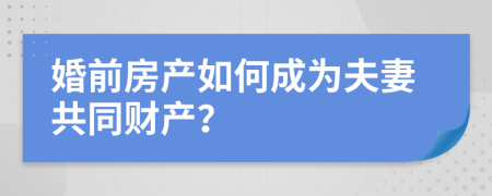 婚前房產(chǎn)如何成為夫妻共同財產(chǎn)？