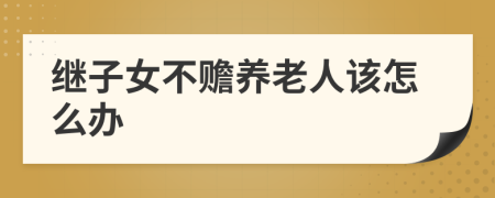 繼子女不贍養(yǎng)老人該怎么辦