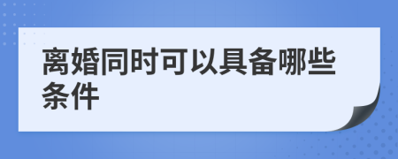 離婚同時可以具備哪些條件
