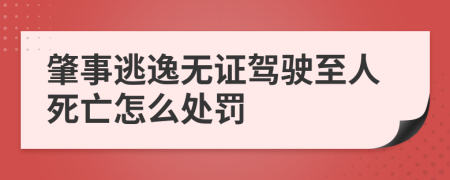 肇事逃逸無證駕駛至人死亡怎么處罰