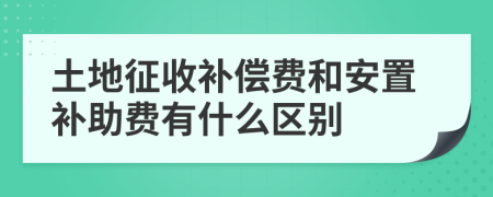 土地征收補償費和安置補助費有什么區(qū)別