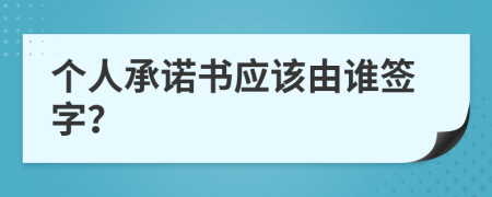 個(gè)人承諾書(shū)應(yīng)該由誰(shuí)簽字？