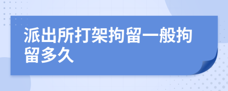 派出所打架拘留一般拘留多久