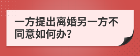 一方提出離婚另一方不同意如何辦？