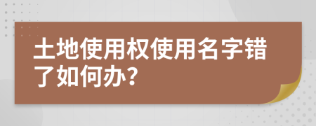 土地使用權使用名字錯了如何辦？