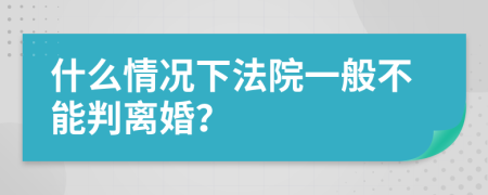 什么情況下法院一般不能判離婚？