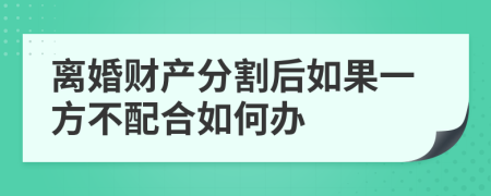 離婚財產分割后如果一方不配合如何辦