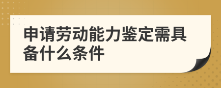 申請勞動能力鑒定需具備什么條件