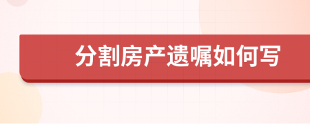 分割房產(chǎn)遺囑如何寫