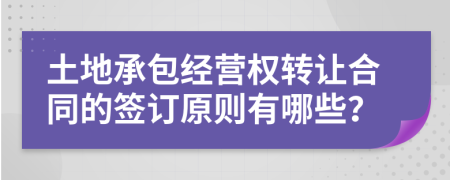 土地承包經(jīng)營權轉讓合同的簽訂原則有哪些？