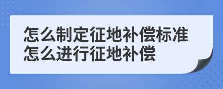 怎么制定征地補(bǔ)償標(biāo)準(zhǔn)怎么進(jìn)行征地補(bǔ)償
