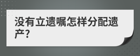 沒(méi)有立遺囑怎樣分配遺產(chǎn)?