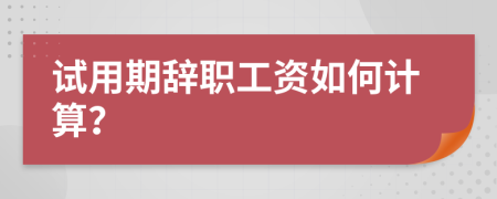 試用期辭職工資如何計(jì)算？