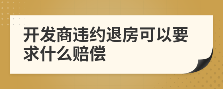 開發(fā)商違約退房可以要求什么賠償
