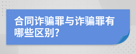 合同詐騙罪與詐騙罪有哪些區(qū)別?