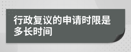 行政復(fù)議的申請時限是多長時間