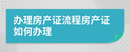 辦理房產(chǎn)證流程房產(chǎn)證如何辦理