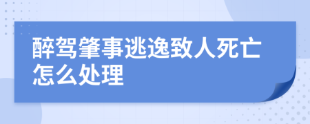 醉駕肇事逃逸致人死亡怎么處理