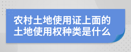 農(nóng)村土地使用證上面的土地使用權(quán)種類是什么