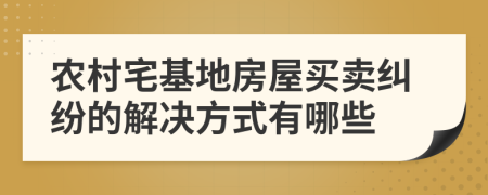 農(nóng)村宅基地房屋買賣糾紛的解決方式有哪些