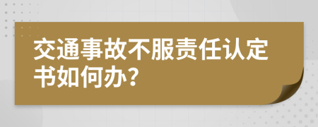 交通事故不服責(zé)任認(rèn)定書如何辦？