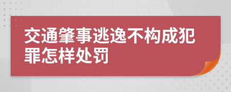 交通肇事逃逸不構(gòu)成犯罪怎樣處罰