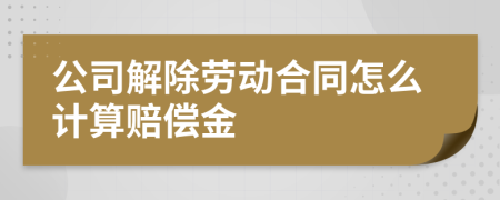 公司解除勞動(dòng)合同怎么計(jì)算賠償金