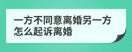 一方不同意離婚另一方怎么起訴離婚