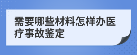 需要哪些材料怎樣辦醫(yī)療事故鑒定