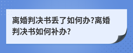 離婚判決書丟了如何辦?離婚判決書如何補辦?